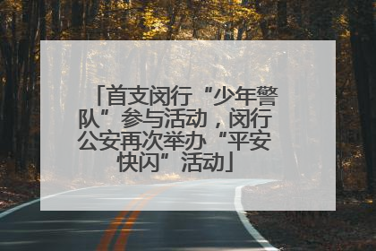 首支闵行“少年警队”参与活动，闵行公安再次举办“平安快闪”活动